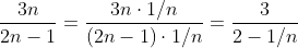 \frac{3n}{2n-1}=\frac{3n\cdot1/n }{\left (2n-1 \right )\cdot1/n}=\frac{3}{2-1/n}
